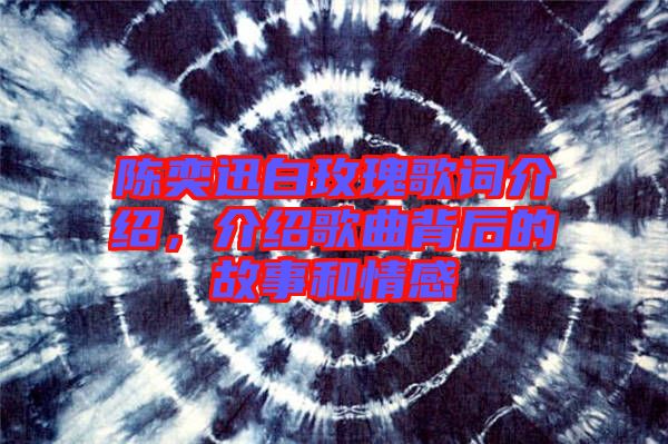陳奕迅白玫瑰歌詞介紹，介紹歌曲背后的故事和情感