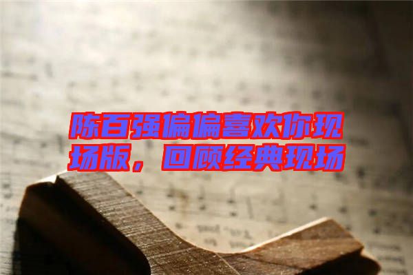 陳百強(qiáng)偏偏喜歡你現(xiàn)場版，回顧經(jīng)典現(xiàn)場