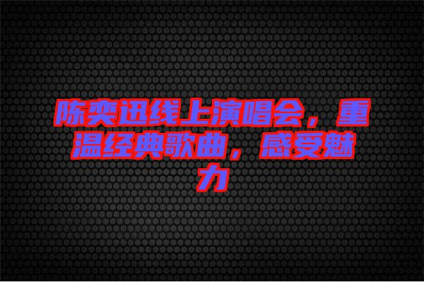 陳奕迅線上演唱會，重溫經(jīng)典歌曲，感受魅力