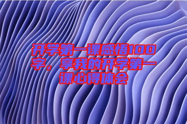 開學(xué)第一課感悟100字，享我的開學(xué)第一課心得體會