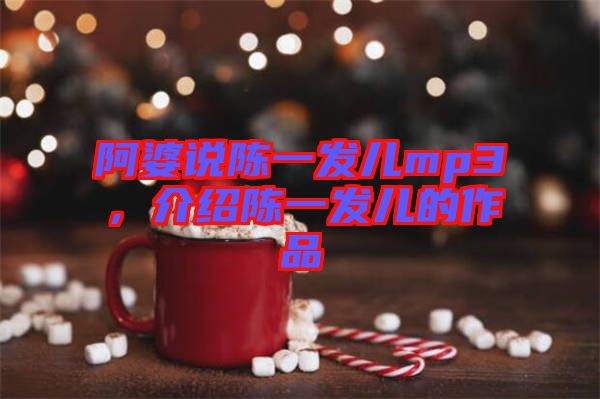 阿婆說陳一發(fā)兒mp3，介紹陳一發(fā)兒的作品