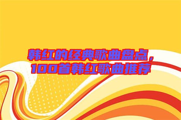 韓紅的經(jīng)典歌曲盤點，100首韓紅歌曲推薦