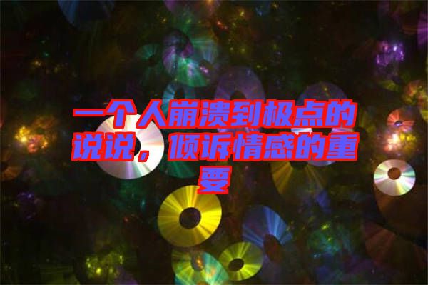 一個人崩潰到極點的說說，傾訴情感的重要