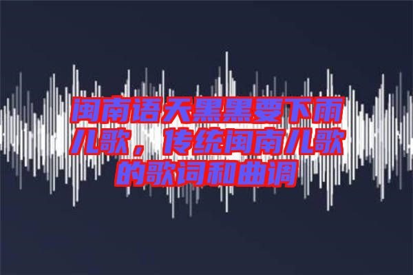閩南語(yǔ)天黑黑要下雨兒歌，傳統(tǒng)閩南兒歌的歌詞和曲調(diào)