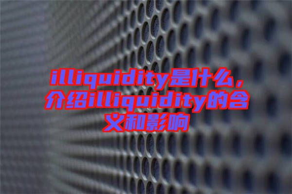 illiquidity是什么，介紹illiquidity的含義和影響