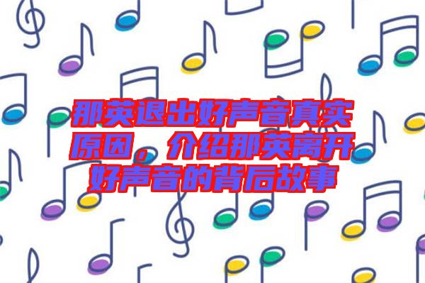 那英退出好聲音真實(shí)原因，介紹那英離開好聲音的背后故事