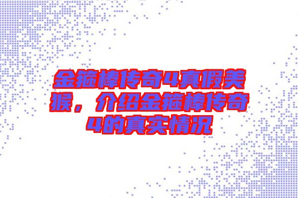 金箍棒傳奇4真假美猴，介紹金箍棒傳奇4的真實(shí)情況