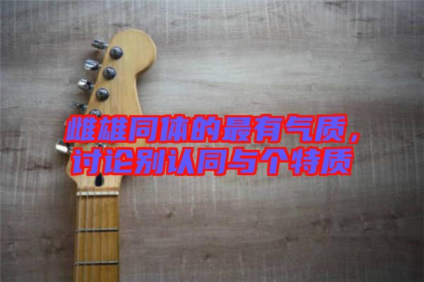 雌雄同體的最有氣質(zhì)，討論別認同與個特質(zhì)