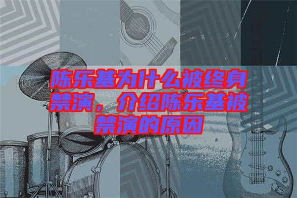 陳樂基為什么被終身禁演，介紹陳樂基被禁演的原因