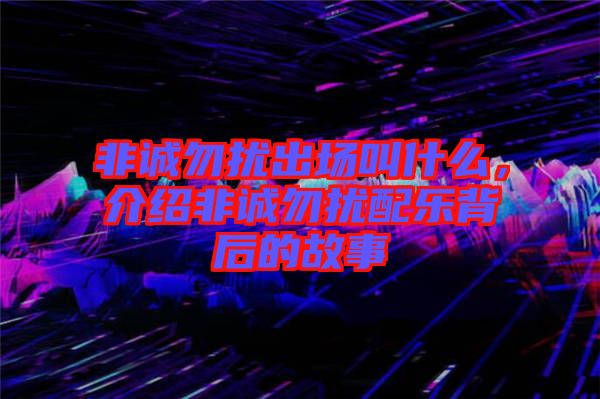 非誠(chéng)勿擾出場(chǎng)叫什么，介紹非誠(chéng)勿擾配樂(lè)背后的故事