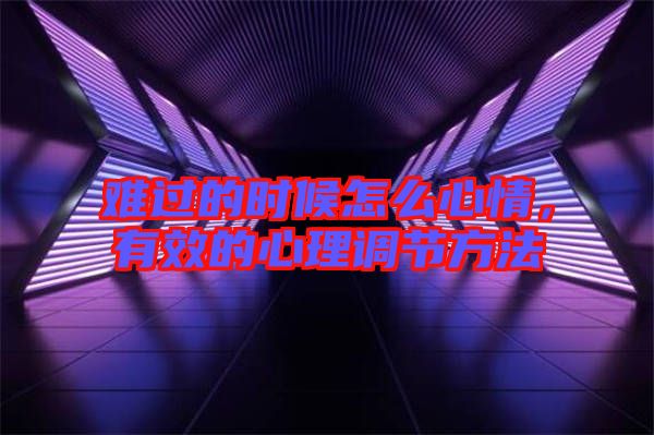 難過的時(shí)候怎么心情，有效的心理調(diào)節(jié)方法