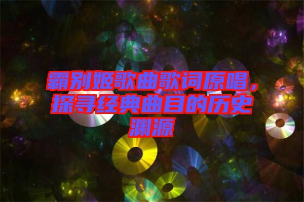 霸別姬歌曲歌詞原唱，探尋經(jīng)典曲目的歷史淵源