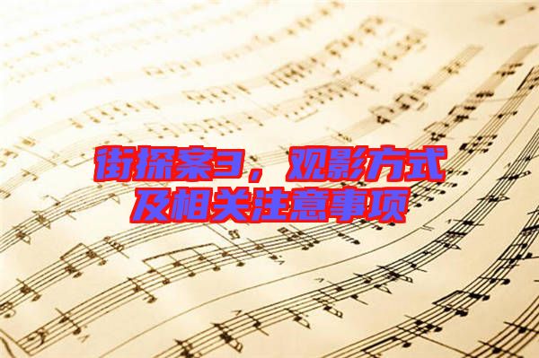 街探案3，觀影方式及相關(guān)注意事項(xiàng)