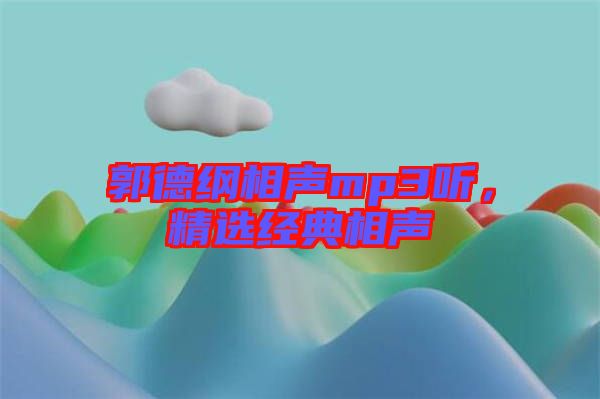 郭德綱相聲mp3聽，精選經(jīng)典相聲