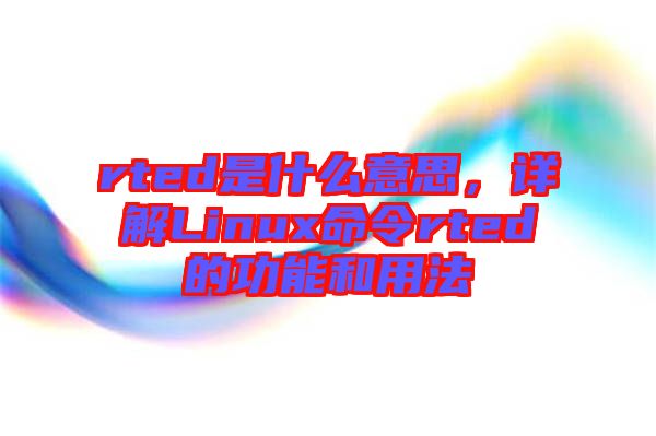 rted是什么意思，詳解Linux命令rted的功能和用法
