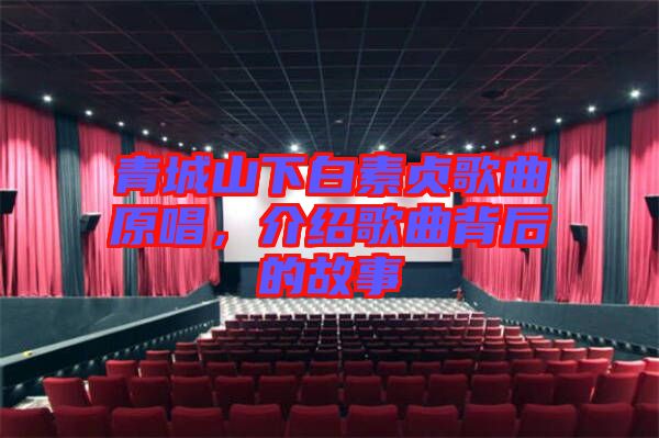 青城山下白素貞歌曲原唱，介紹歌曲背后的故事