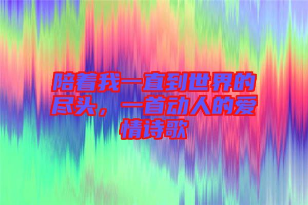 陪著我一直到世界的盡頭，一首動人的愛情詩歌