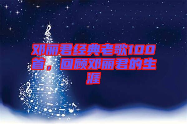 鄧麗君經(jīng)典老歌100首，回顧?quán)圎惥纳? width=