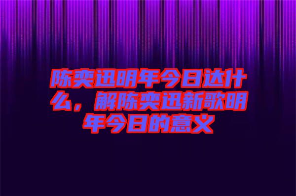 陳奕迅明年今日達什么，解陳奕迅新歌明年今日的意義