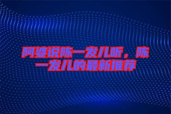 阿婆說陳一發(fā)兒聽，陳一發(fā)兒的最新推薦