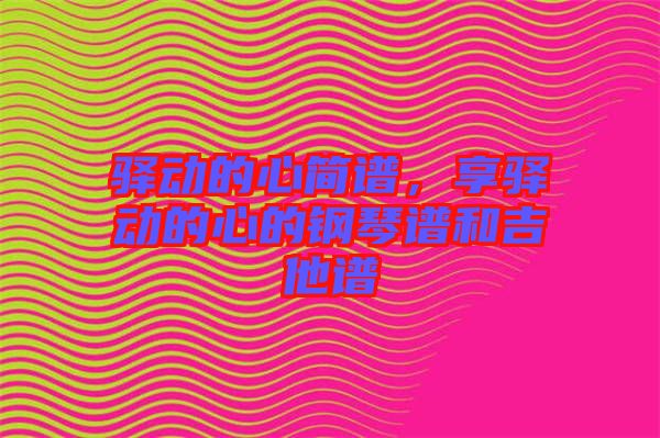 驛動(dòng)的心簡(jiǎn)譜，享驛動(dòng)的心的鋼琴譜和吉他譜