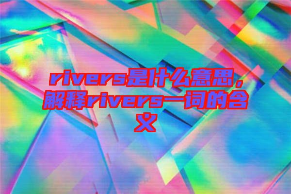 rivers是什么意思，解釋rivers一詞的含義