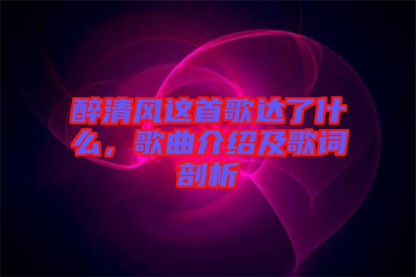 醉清風這首歌達了什么，歌曲介紹及歌詞剖析