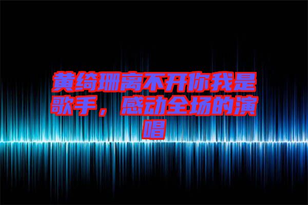 黃綺珊離不開你我是歌手，感動全場的演唱