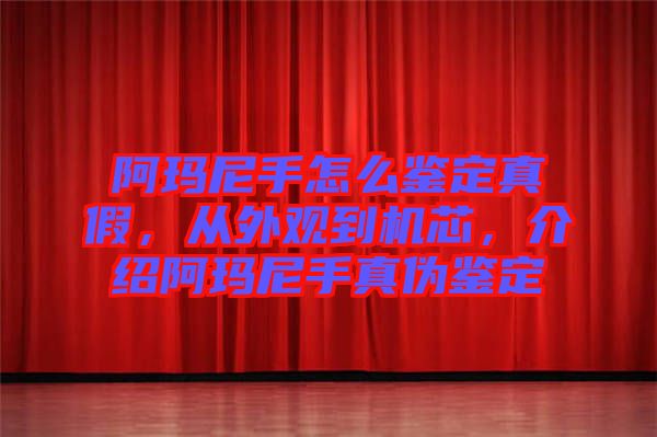 阿瑪尼手怎么鑒定真假，從外觀到機(jī)芯，介紹阿瑪尼手真?zhèn)舞b定