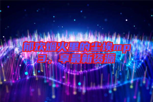 郁歡煙火里的塵埃mp3，享最新資源