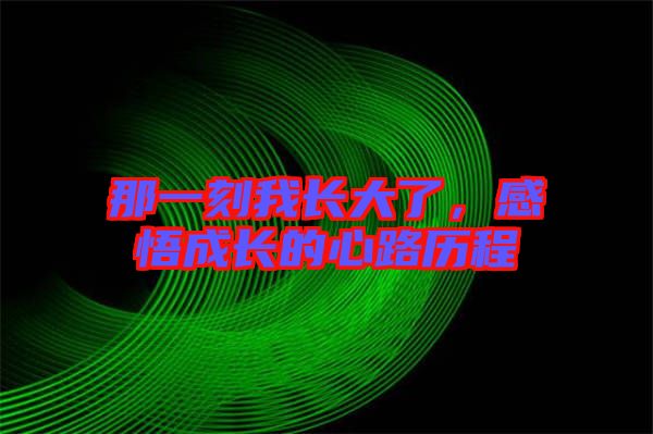 那一刻我長(zhǎng)大了，感悟成長(zhǎng)的心路歷程