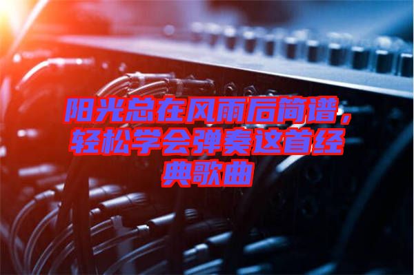 陽光總在風(fēng)雨后簡譜，輕松學(xué)會彈奏這首經(jīng)典歌曲