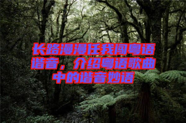 長路漫漫任我闖粵語諧音，介紹粵語歌曲中的諧音妙語