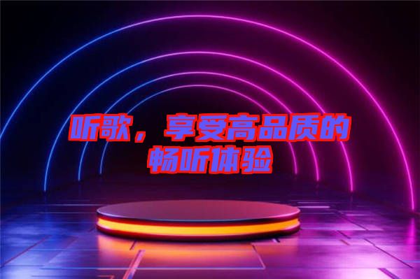 聽歌，享受高品質(zhì)的暢聽體驗(yàn)