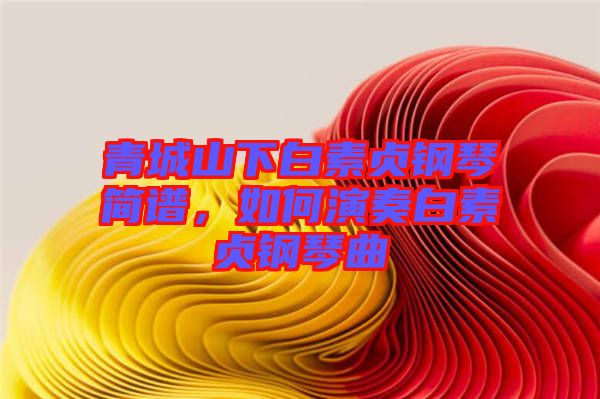 青城山下白素貞鋼琴簡(jiǎn)譜，如何演奏白素貞鋼琴曲