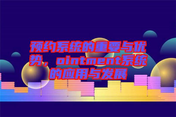 預(yù)約系統(tǒng)的重要與優(yōu)勢，ointment系統(tǒng)的應(yīng)用與發(fā)展