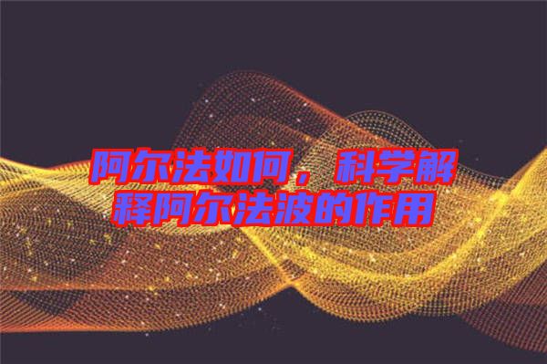 阿爾法如何，科學解釋阿爾法波的作用