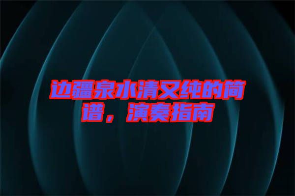 邊疆泉水清又純的簡譜，演奏指南