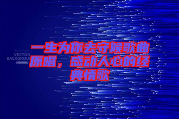 一生為你去守候歌曲原唱，感動(dòng)人心的經(jīng)典情歌