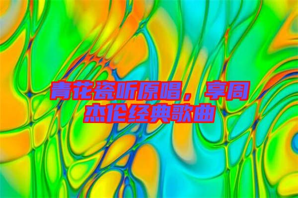 青花瓷聽原唱，享周杰倫經(jīng)典歌曲