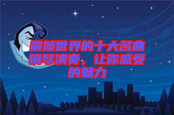 震撼世界的十大名曲鋼琴演奏，讓你感受的魅力