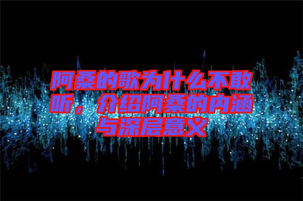 阿桑的歌為什么不敢聽，介紹阿桑的內(nèi)涵與深層意義