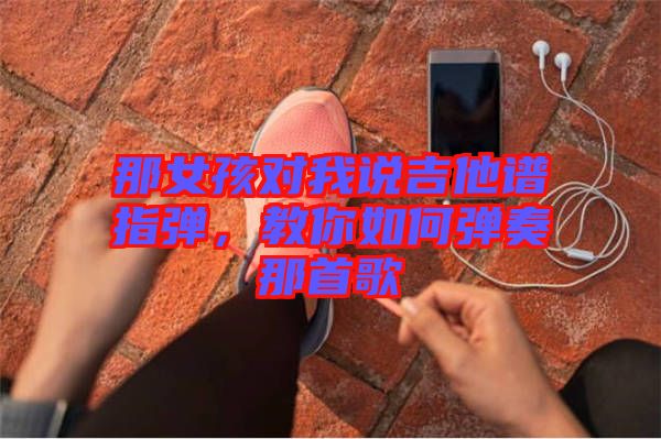 那女孩對(duì)我說(shuō)吉他譜指彈，教你如何彈奏那首歌