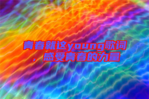 青春就這young歌詞，感受青春的力量