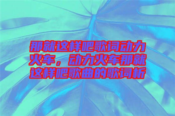 那就這樣吧歌詞動力火車，動力火車那就這樣吧歌曲的歌詞析