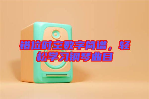 錯位時空數(shù)字簡譜，輕松學(xué)習(xí)鋼琴曲目