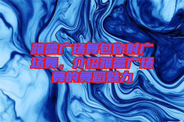 雅蕾?gòu)V場(chǎng)舞包你射廣場(chǎng)舞，介紹雅蕾?gòu)V場(chǎng)舞的舞蹈魅力