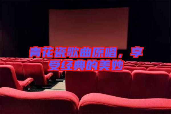 青花瓷歌曲原唱，享受經(jīng)典的美妙