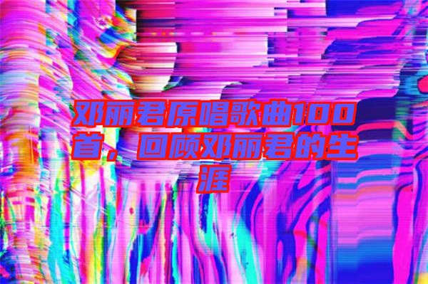 鄧麗君原唱歌曲100首，回顧?quán)圎惥纳? width=