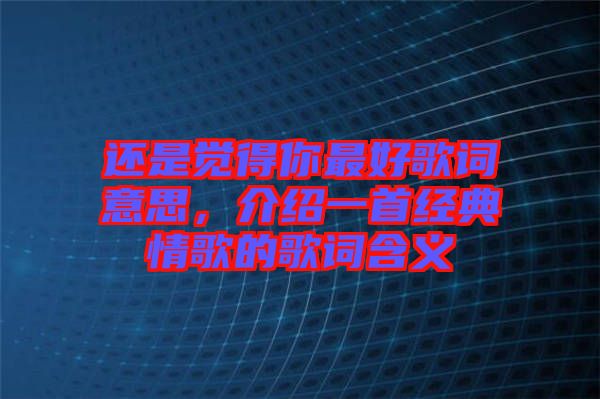 還是覺得你最好歌詞意思，介紹一首經(jīng)典情歌的歌詞含義